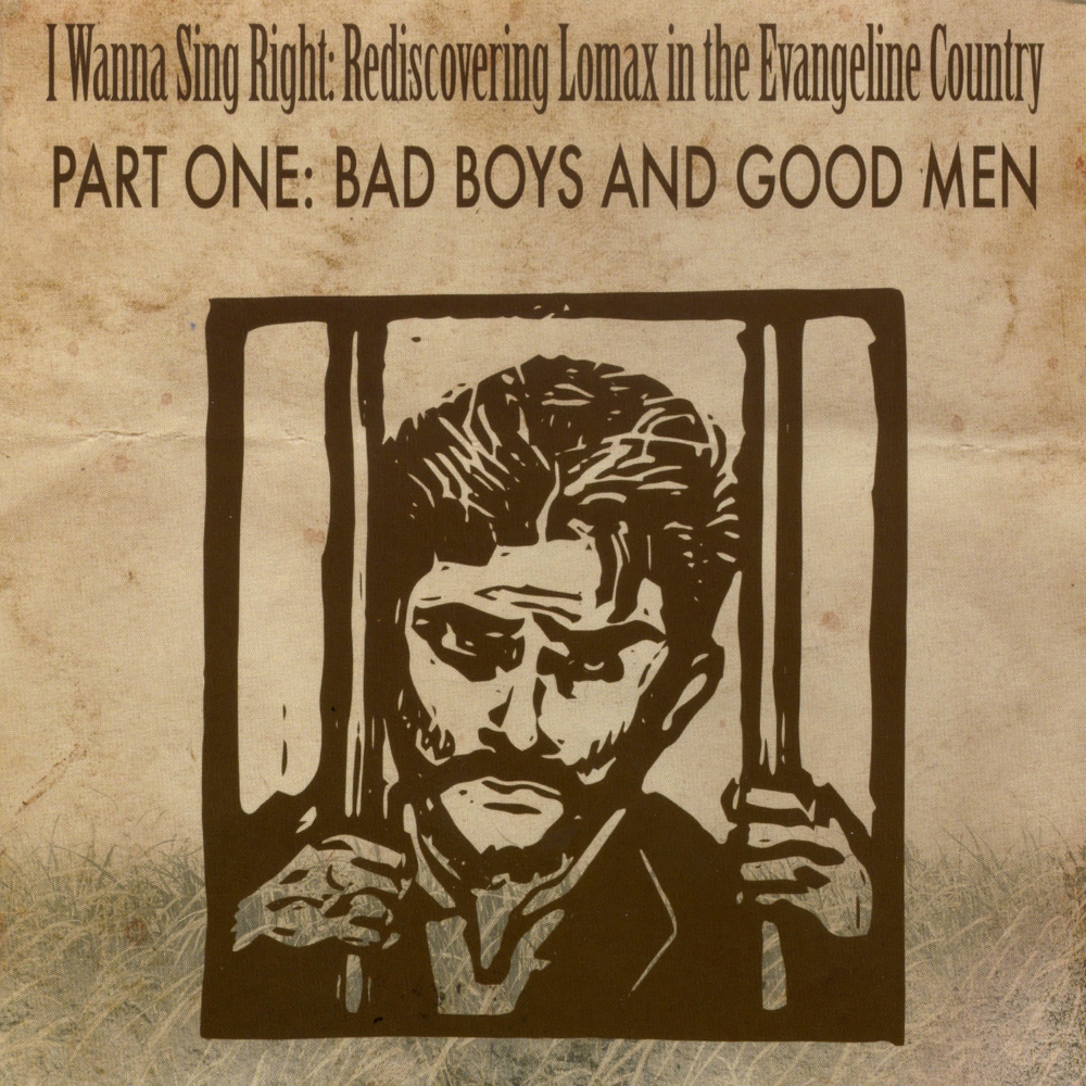I Wanna Sing Right-Rediscovering Lomax in the Evangeline Country, Part One-Bad Boys and Good Men (image for) I Wanna Sing Right-Rediscovering Lomax in the Evangeline Country, Part One-Bad Boys and Good Men